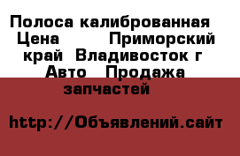 Полоса калиброванная › Цена ­ 10 - Приморский край, Владивосток г. Авто » Продажа запчастей   